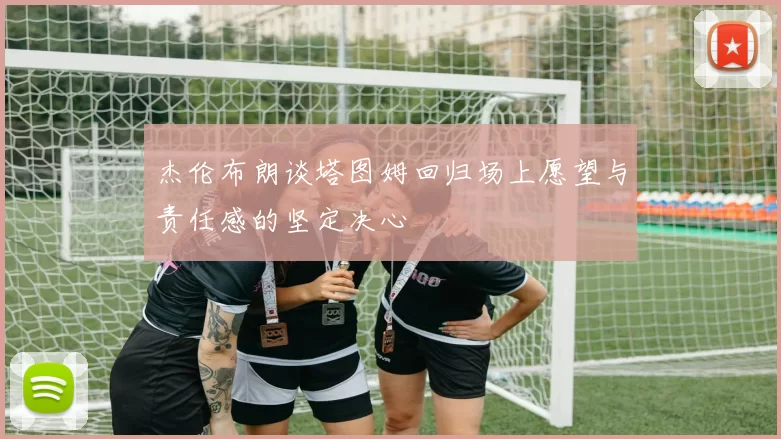 杰伦布朗谈塔图姆回归场上愿望与责任感的坚定决心