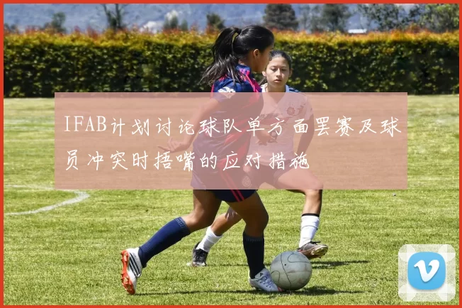 IFAB计划讨论球队单方面罢赛及球员冲突时捂嘴的应对措施