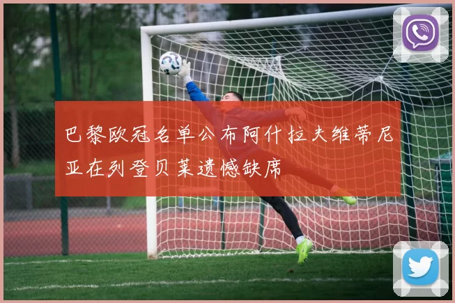 巴黎欧冠名单公布阿什拉夫维蒂尼亚在列登贝莱遗憾缺席