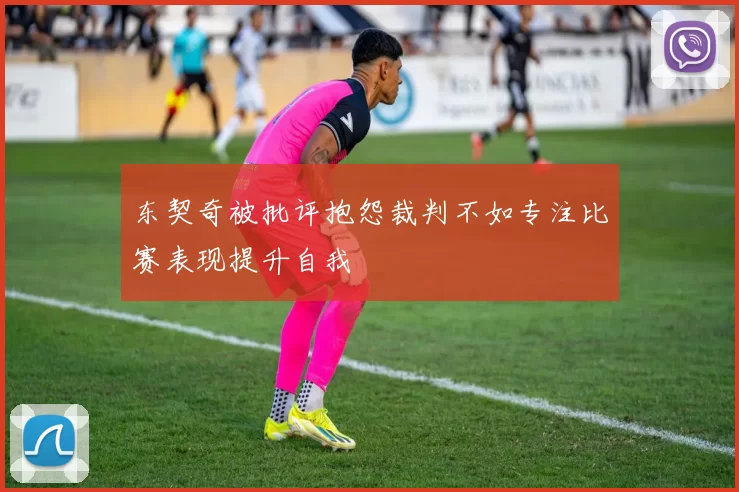 东契奇被批评抱怨裁判不如专注比赛表现提升自我