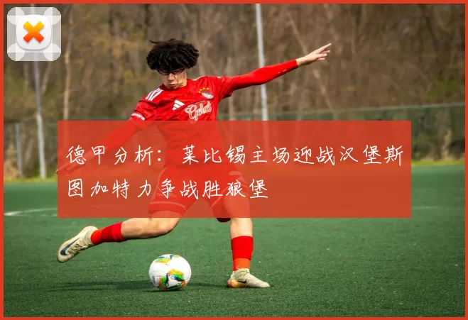 德甲分析：莱比锡主场迎战汉堡斯图加特力争战胜狼堡