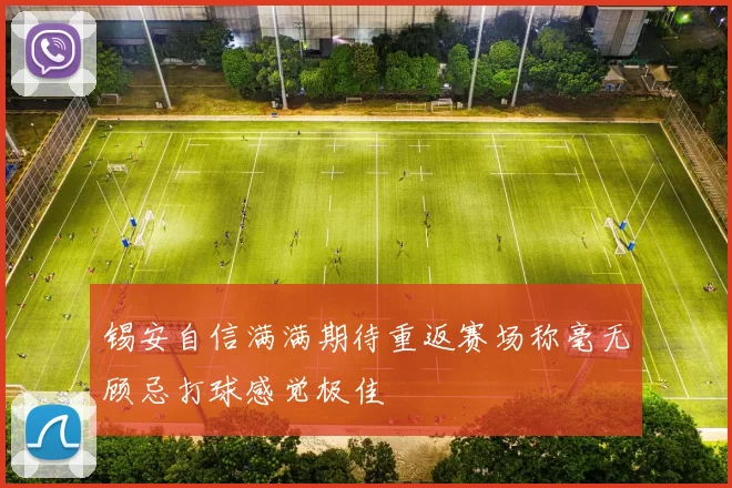 锡安自信满满期待重返赛场称毫无顾忌打球感觉极佳