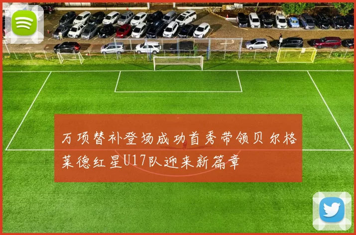 万项替补登场成功首秀带领贝尔格莱德红星U17队迎来新篇章