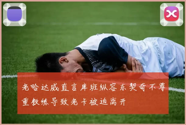 老哈达威直言库班纵容东契奇不尊重教练导致老卡被迫离开